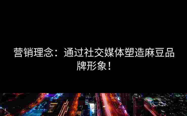 营销理念：通过社交媒体塑造麻豆品牌形象！