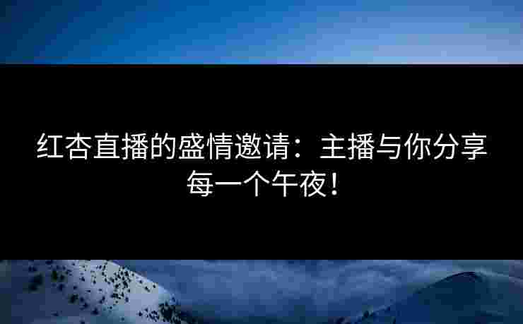 红杏直播的盛情邀请：主播与你分享每一个午夜！