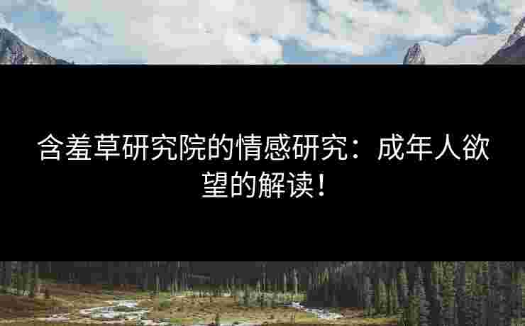 含羞草研究院的情感研究：成年人欲望的解读！