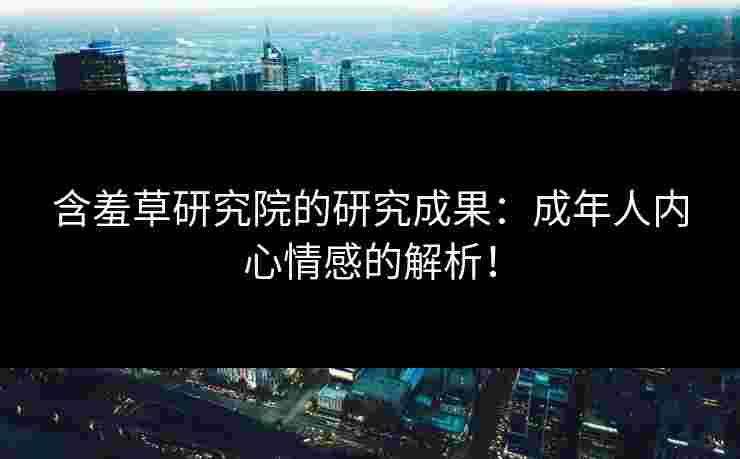 含羞草研究院的研究成果：成年人内心情感的解析！
