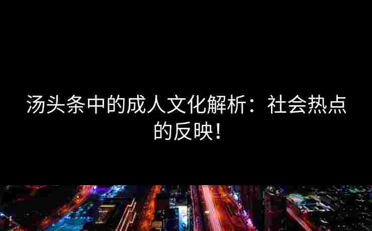 汤头条中的成人文化解析：社会热点的反映！